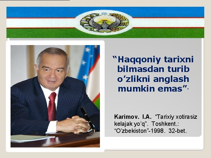 “Haqqoniy tarixni bilmasdan turib o’zlikni anglash mumkin emas”. Karimov. I. A. “Tarixiy xotirasiz kelajak