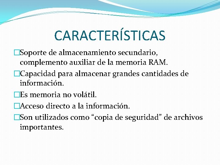 CARACTERÍSTICAS �Soporte de almacenamiento secundario, complemento auxiliar de la memoria RAM. �Capacidad para almacenar