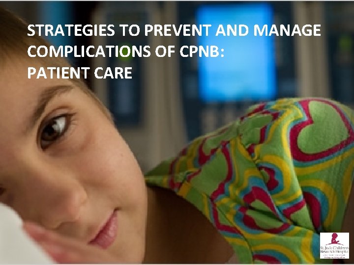 STRATEGIES TO PREVENT AND MANAGE COMPLICATIONS OF CPNB: PATIENT CARE 