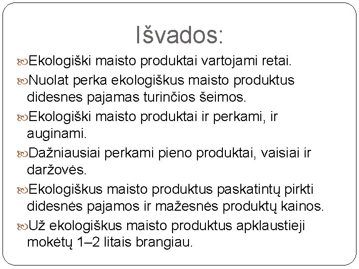 Išvados: Ekologiški maisto produktai vartojami retai. Nuolat perka ekologiškus maisto produktus didesnes pajamas turinčios