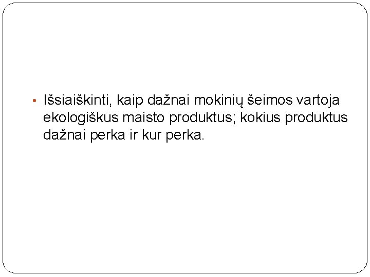  • Išsiaiškinti, kaip dažnai mokinių šeimos vartoja ekologiškus maisto produktus; kokius produktus dažnai