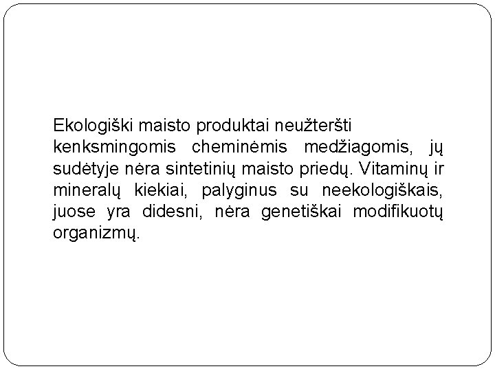 Ekologiški maisto produktai neužteršti kenksmingomis cheminėmis medžiagomis, jų sudėtyje nėra sintetinių maisto priedų. Vitaminų