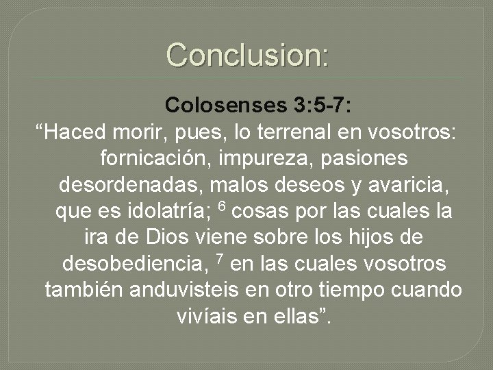 Conclusion: Colosenses 3: 5 -7: “Haced morir, pues, lo terrenal en vosotros: fornicación, impureza,