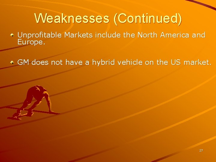 Weaknesses (Continued) Unprofitable Markets include the North America and Europe. GM does not have Weaknesses (Continued) Unprofitable Markets include the North America and Europe. GM does not have