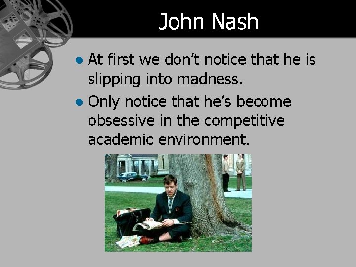 John Nash At first we don’t notice that he is slipping into madness. l