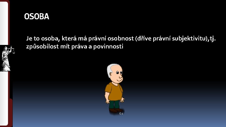 OSOBA Je to osoba, která má právní osobnost (dříve právní subjektivitu), tj. způsobilost mít