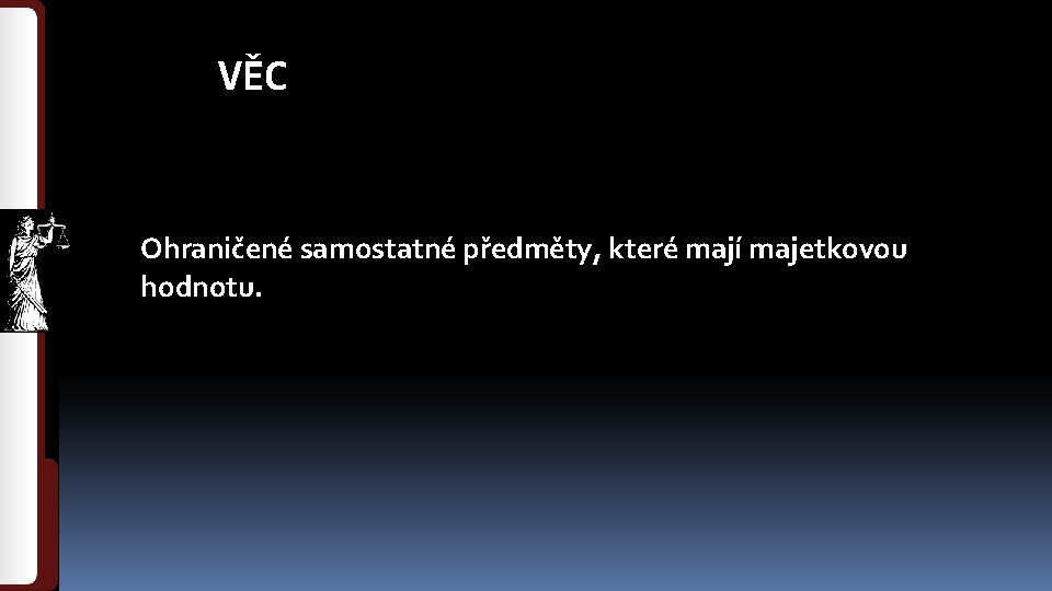 VĚC Ohraničené samostatné předměty, které mají majetkovou hodnotu. 