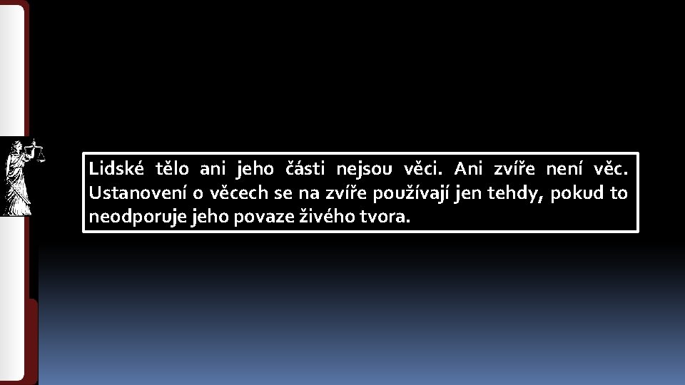 Lidské tělo ani jeho části nejsou věci. Ani zvíře není věc. Ustanovení o věcech