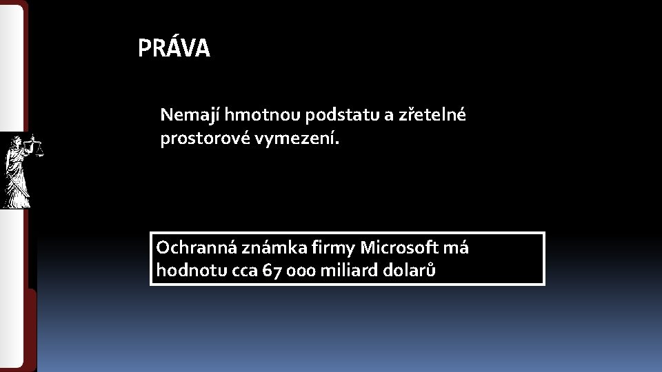 PRÁVA Nemají hmotnou podstatu a zřetelné prostorové vymezení. Ochranná známka firmy Microsoft má hodnotu