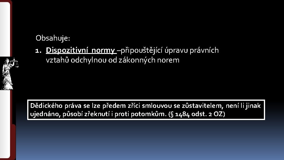  Obsahuje: 1. Dispozitivní normy –připouštějící úpravu právních vztahů odchylnou od zákonných norem Dědického