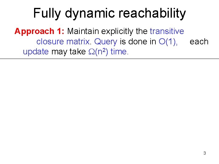 Fully dynamic reachability Approach 1: Maintain explicitly the transitive closure matrix. Query is done