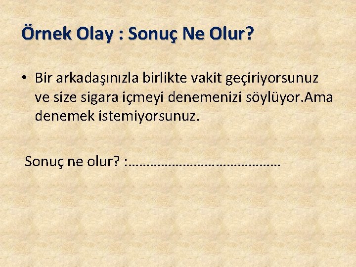 Örnek Olay : Sonuç Ne Olur? • Bir arkadaşınızla birlikte vakit geçiriyorsunuz ve size