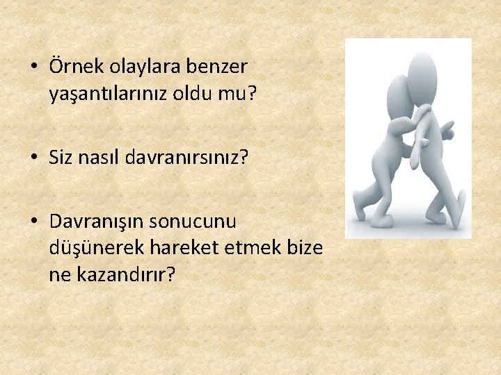  • Örnek olaylara benzer yaşantılarınız oldu mu? • Siz nasıl davranırsınız? • Davranışın