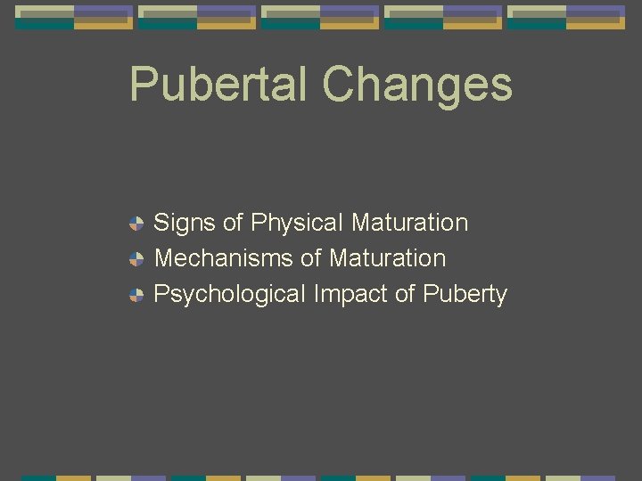 Pubertal Changes Signs of Physical Maturation Mechanisms of Maturation Psychological Impact of Puberty 