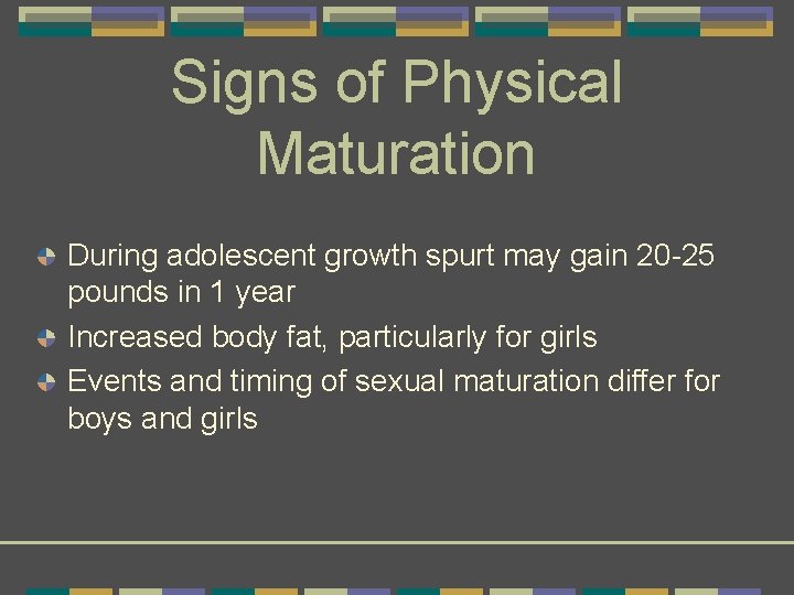 Signs of Physical Maturation During adolescent growth spurt may gain 20 -25 pounds in