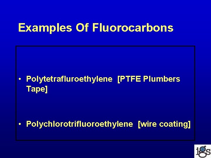 Examples Of Fluorocarbons • Polytetrafluroethylene [PTFE Plumbers Tape] • Polychlorotrifluoroethylene [wire coating] 