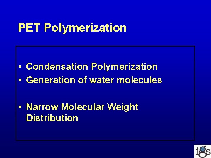 PET Polymerization • Condensation Polymerization • Generation of water molecules • Narrow Molecular Weight