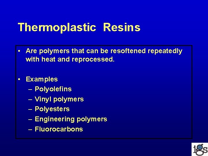 Thermoplastic Resins • Are polymers that can be resoftened repeatedly with heat and reprocessed.