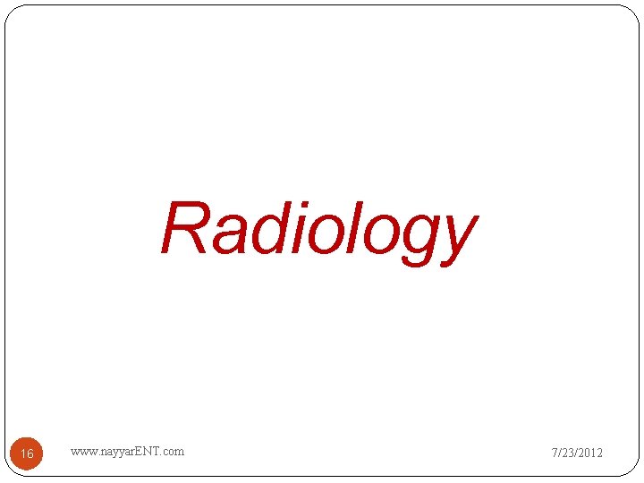 Radiology 16 www. nayyar. ENT. com 7/23/2012 