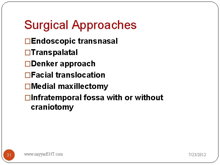 Surgical Approaches �Endoscopic transnasal �Transpalatal �Denker approach �Facial translocation �Medial maxillectomy �Infratemporal fossa with