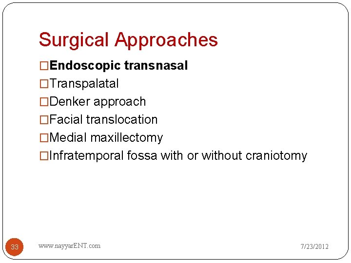 Surgical Approaches �Endoscopic transnasal �Transpalatal �Denker approach �Facial translocation �Medial maxillectomy �Infratemporal fossa with