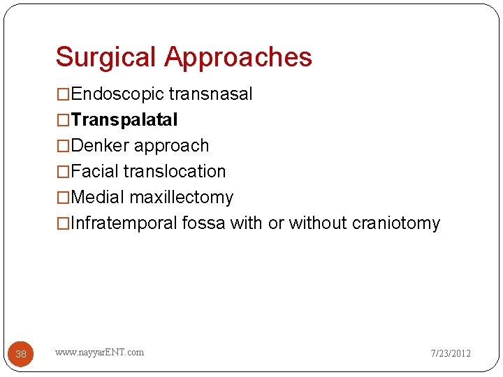 Surgical Approaches �Endoscopic transnasal �Transpalatal �Denker approach �Facial translocation �Medial maxillectomy �Infratemporal fossa with