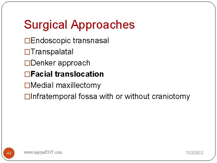 Surgical Approaches �Endoscopic transnasal �Transpalatal �Denker approach �Facial translocation �Medial maxillectomy �Infratemporal fossa with