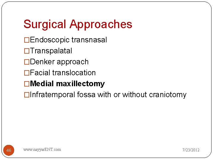 Surgical Approaches �Endoscopic transnasal �Transpalatal �Denker approach �Facial translocation �Medial maxillectomy �Infratemporal fossa with