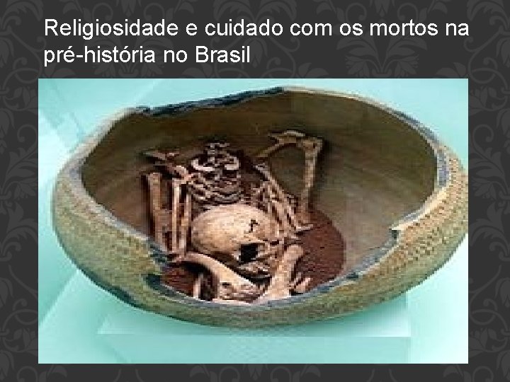 Religiosidade e cuidado com os mortos na pré-história no Brasil 