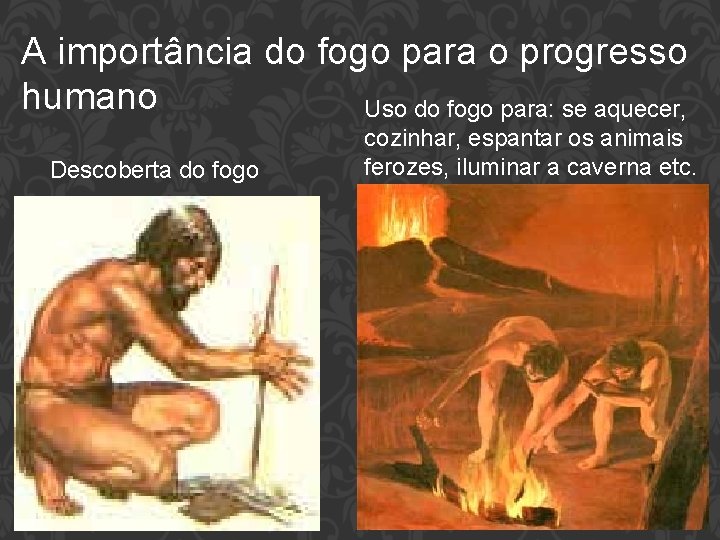 A importância do fogo para o progresso humano Uso do fogo para: se aquecer,