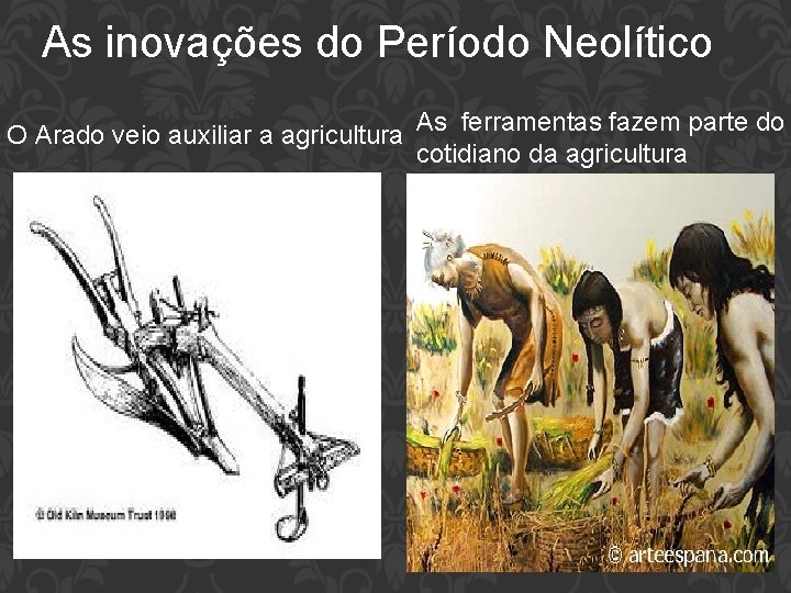 As inovações do Período Neolítico O Arado veio auxiliar a agricultura As ferramentas fazem
