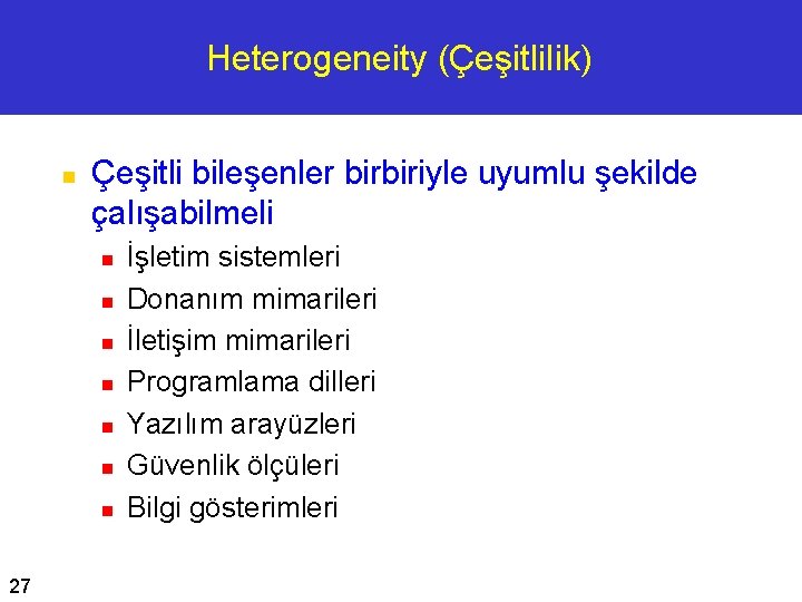 Heterogeneity (Çeşitlilik) n Çeşitli bileşenler birbiriyle uyumlu şekilde çalışabilmeli n n n n 27