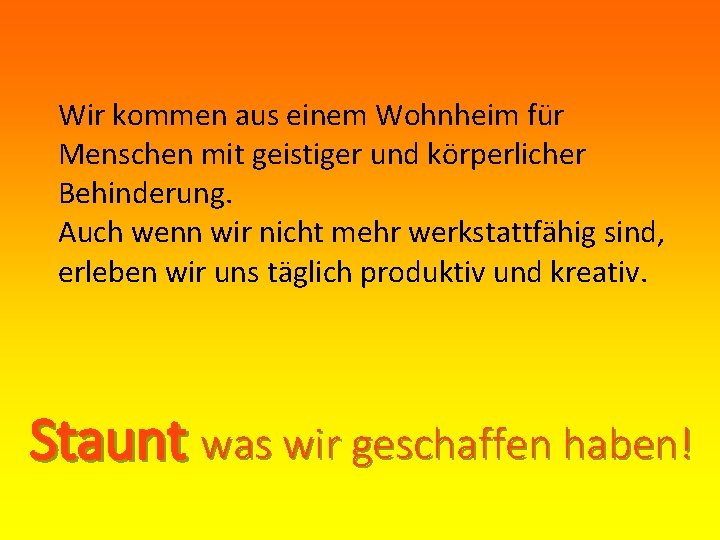 Wir kommen aus einem Wohnheim für Menschen mit geistiger und körperlicher Behinderung. Auch wenn