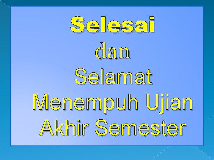 Selesai dan Selamat Menempuh Ujian Akhir Semester 