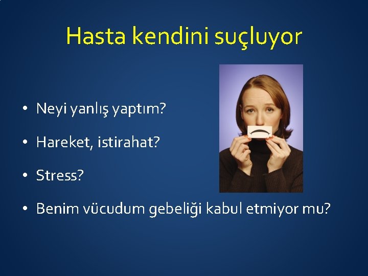 Hasta kendini suçluyor • Neyi yanlış yaptım? • Hareket, istirahat? • Stress? • Benim