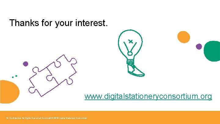 Thanks for your interest. www. digitalstationeryconsortium. org 16 Confidential. All Rights Reserved. Copyright ©