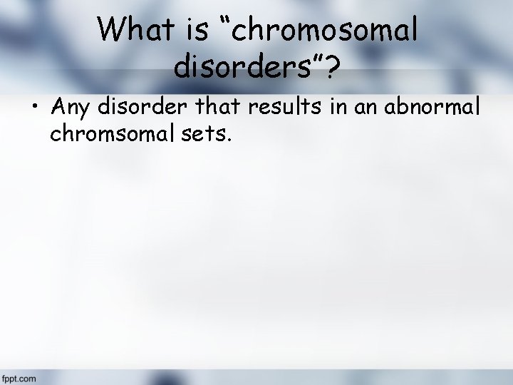 What is “chromosomal disorders”? • Any disorder that results in an abnormal chromsomal sets.