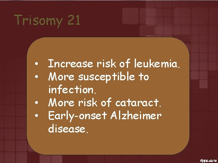Trisomy 21 • Increase risk of leukemia. • More susceptible to infection. • More