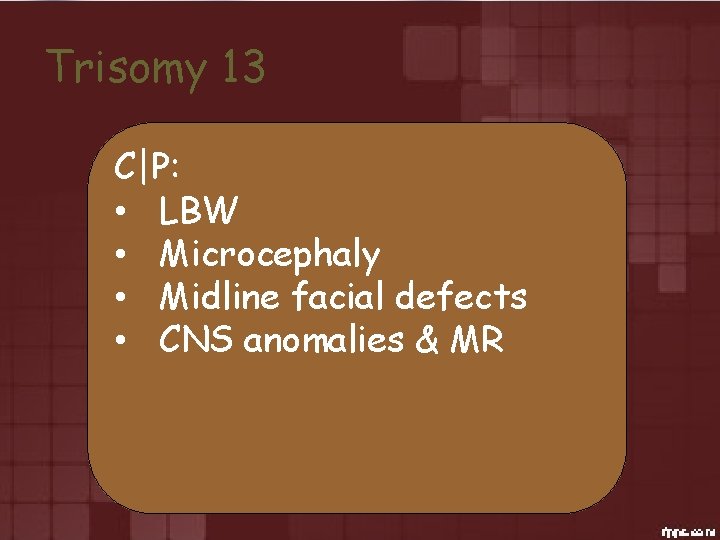 Trisomy 13 C|P: • LBW • Microcephaly • Midline facial defects • CNS anomalies