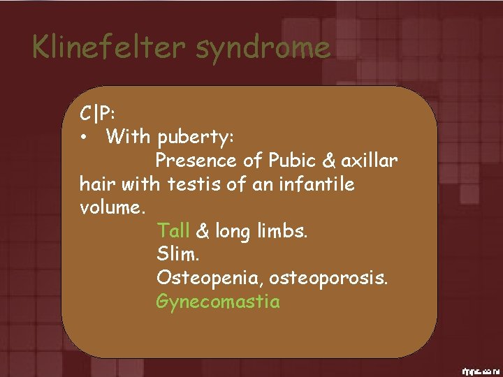 Klinefelter syndrome C|P: • With puberty: Presence of Pubic & axillar hair with testis