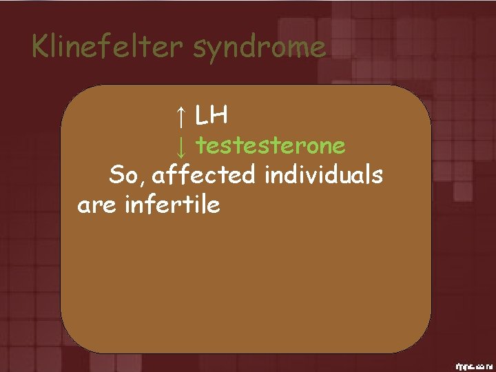 Klinefelter syndrome ↑ LH ↓ testesterone So, affected individuals are infertile 