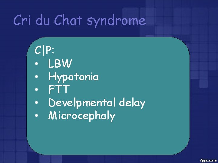 Cri du Chat syndrome C|P: • LBW • Hypotonia • FTT • Develpmental delay