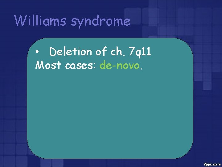 Williams syndrome • Deletion of ch. 7 q 11 Most cases: de-novo. 