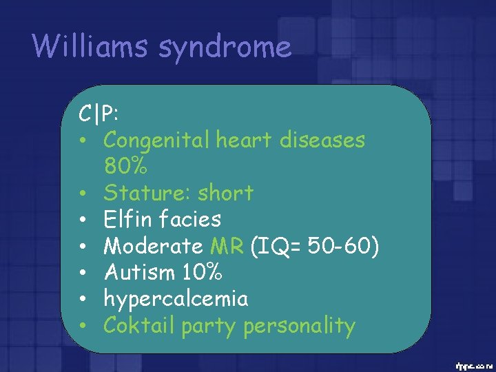 Williams syndrome C|P: • Congenital heart diseases 80% • Stature: short • Elfin facies