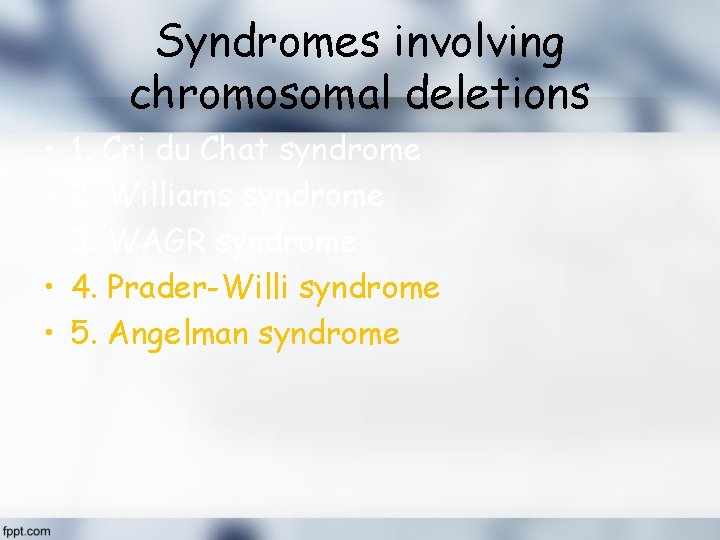 Syndromes involving chromosomal deletions • • • 1. Cri du Chat syndrome 2. Williams