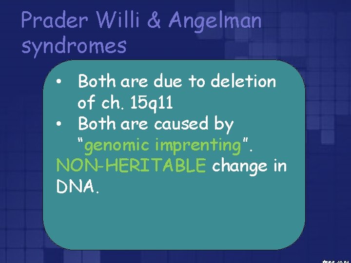 Prader Willi & Angelman syndromes • Both are due to deletion of ch. 15