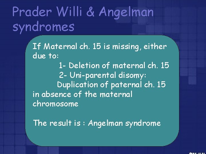 Prader Willi & Angelman syndromes If Maternal ch. 15 is missing, either due to: