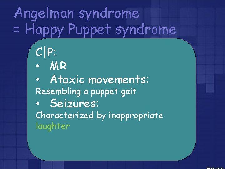 Angelman syndrome = Happy Puppet syndrome C|P: • MR • Ataxic movements: Resembling a