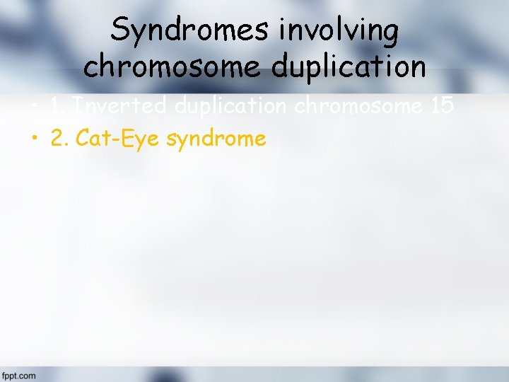 Syndromes involving chromosome duplication • 1. Inverted duplication chromosome 15 • 2. Cat-Eye syndrome