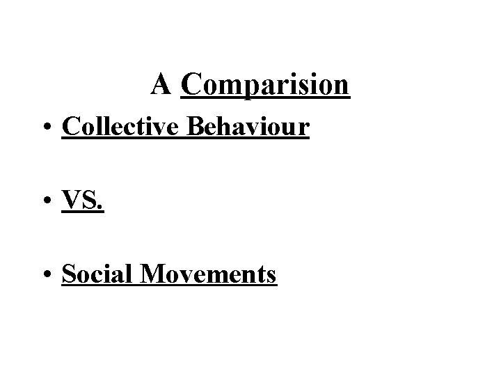  A Comparision • Collective Behaviour • VS. • Social Movements 